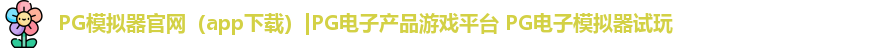 PG模拟器官网（app下载）|PG电子产品游戏平台 PG电子模拟器试玩